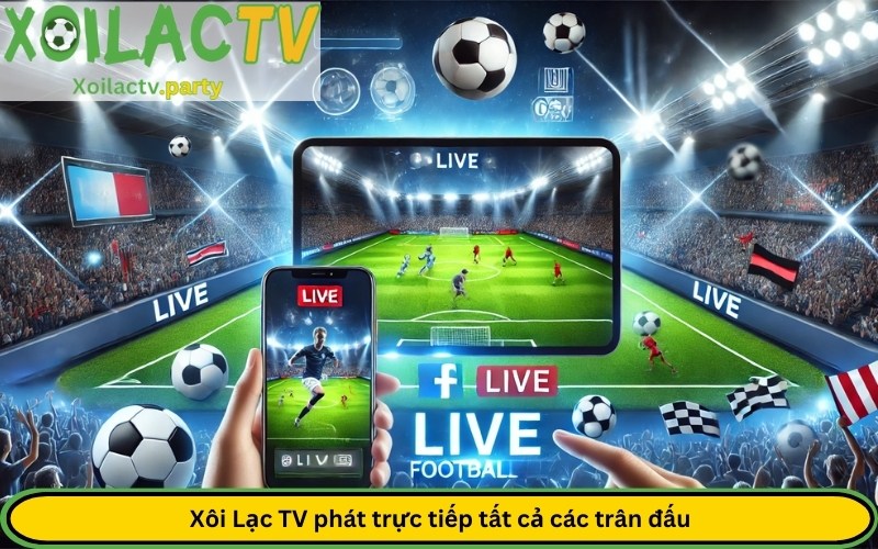 Xôi Lạc TV phát trực tiếp tất cả các trận bóng đá