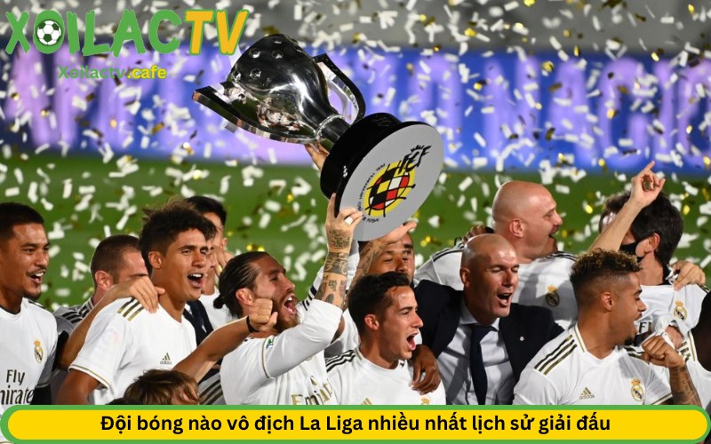 Đội bóng nào vô địch La Liga nhiều nhất lịch sử giải đấu