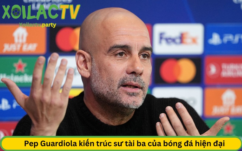 Pep Guardiola kiến trúc sư tài ba của bóng đá hiện đại