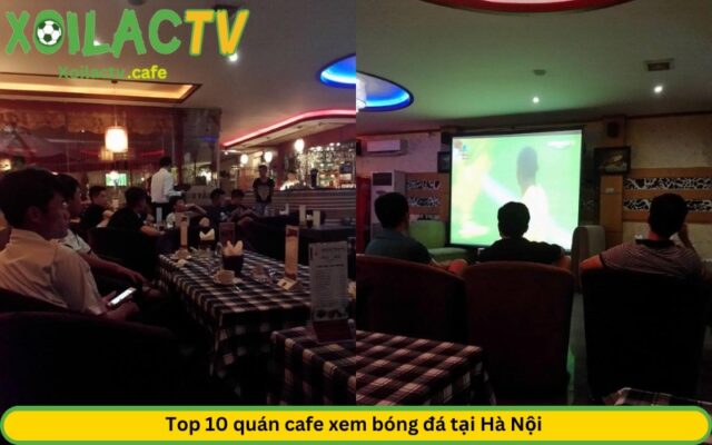 Top 10 quán cafe xem bóng đá tại Hà Nội