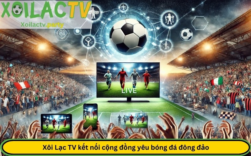 Xôi Lạc TV kết nối cộng đồng yêu bóng đá đông đảo