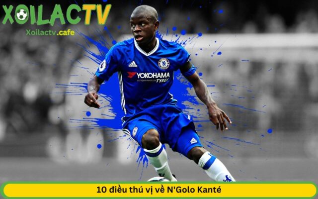 10 điều thú vị về N'Golo Kanté